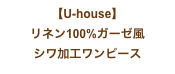 【U-house】
リネン100%ガーゼ風
シワ加工ワンピース
ペチパンツ